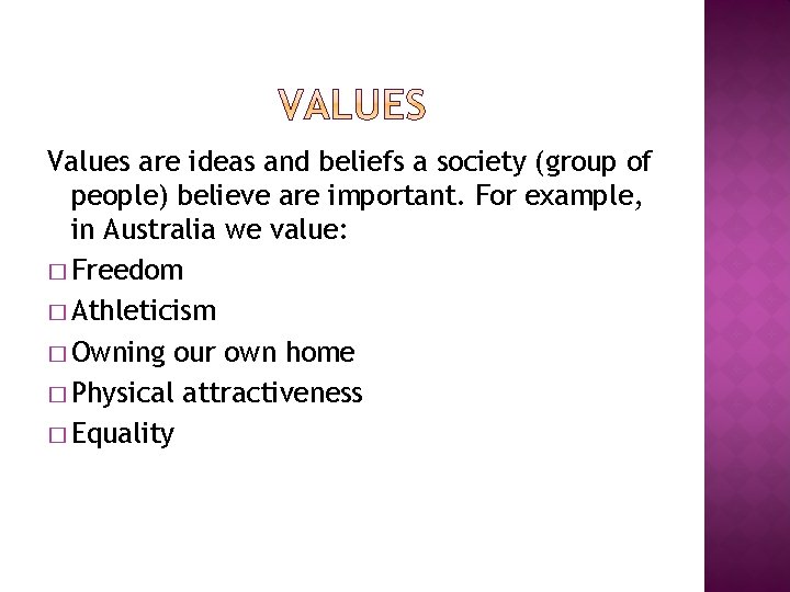 Values are ideas and beliefs a society (group of people) believe are important. For