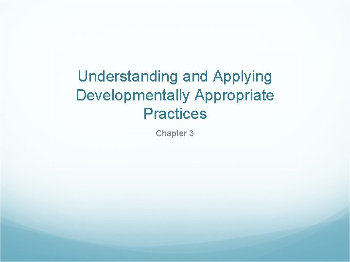 Understanding and Applying Developmentally Appropriate Practices Chapter 3 