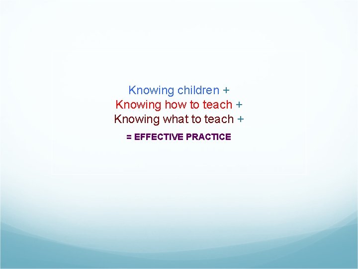 Knowing children + Knowing how to teach + Knowing what to teach + =