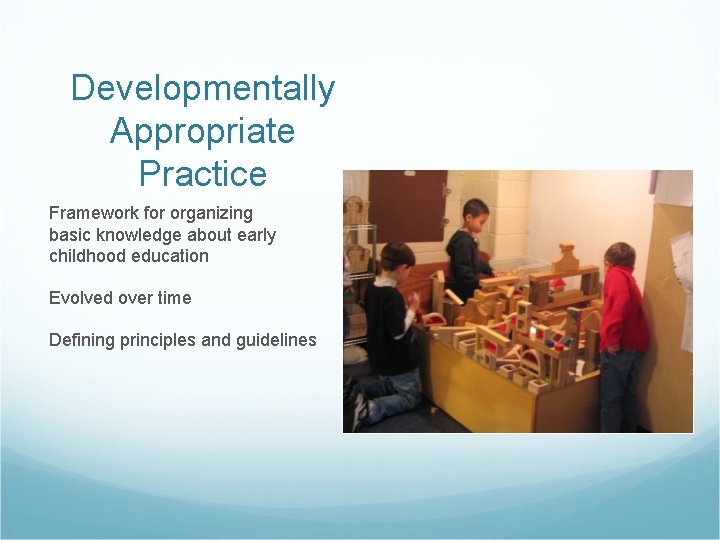 Developmentally Appropriate Practice Framework for organizing basic knowledge about early childhood education Evolved over