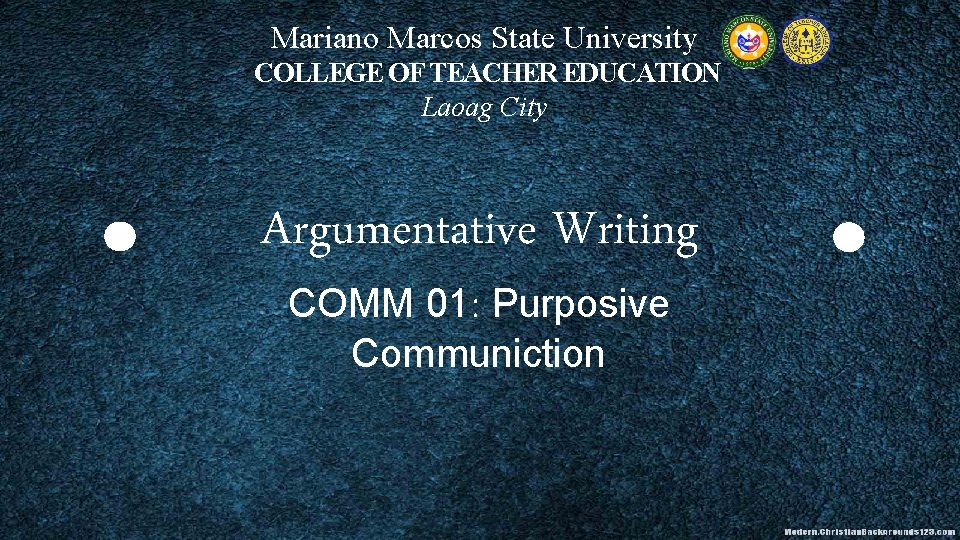 Mariano Marcos State University COLLEGE OF TEACHER EDUCATION Laoag City Argumentative Writing COMM 01: