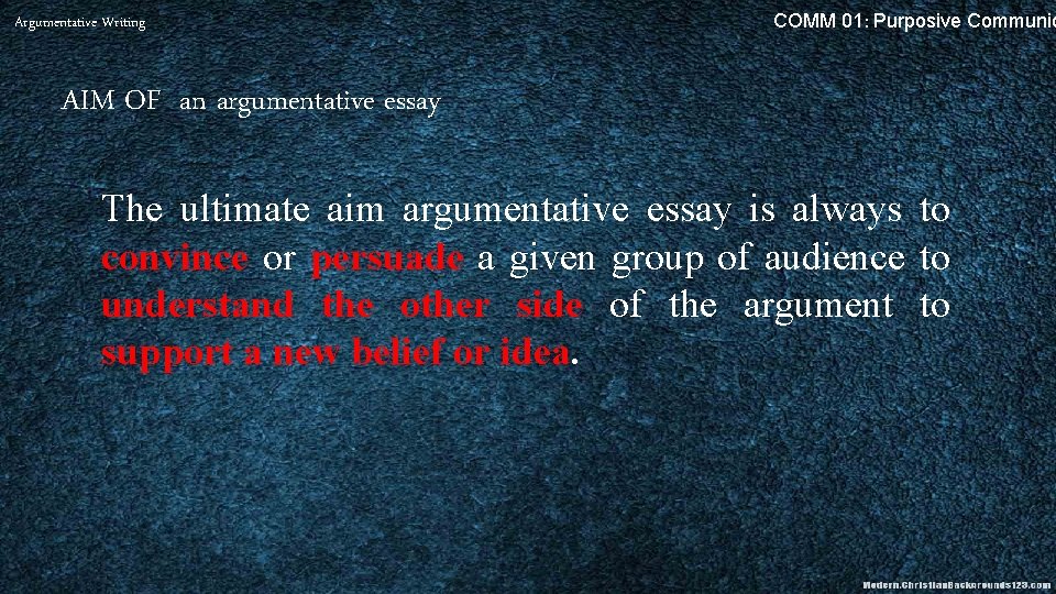 Argumentative Writing COMM 01: Purposive Communic AIM OF an argumentative essay The ultimate aim