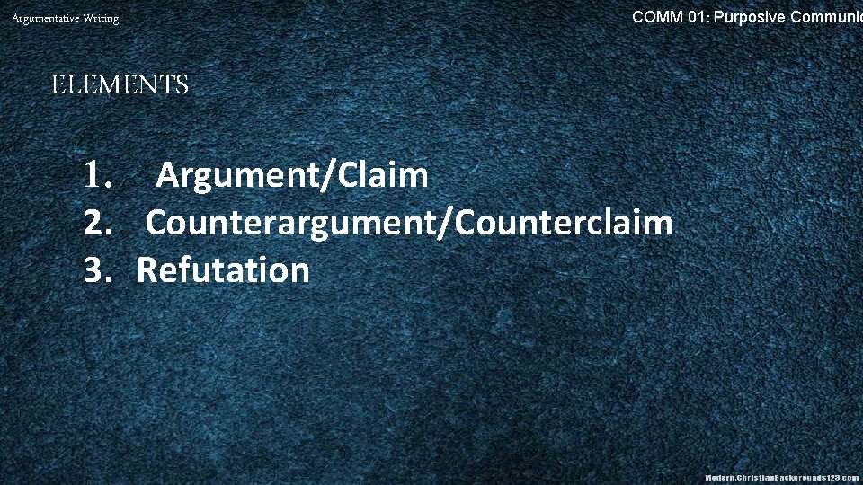 Argumentative Writing COMM 01: Purposive Communic ELEMENTS 1. Argument/Claim 2. Counterargument/Counterclaim 3. Refutation 