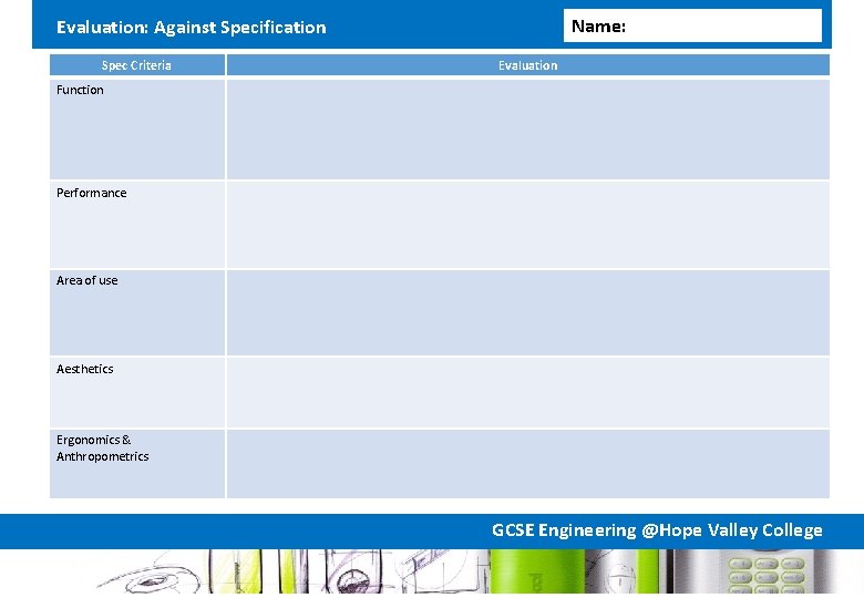 Name: Evaluation: Against Specification Spec Criteria Evaluation Function Performance Area of use Aesthetics Ergonomics Name: Evaluation: Against Specification Spec Criteria Evaluation Function Performance Area of use Aesthetics Ergonomics