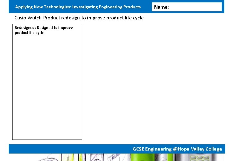 Applying New Technologies: Investigating Engineering Products Name: Casio Watch Product redesign to improve product Applying New Technologies: Investigating Engineering Products Name: Casio Watch Product redesign to improve product