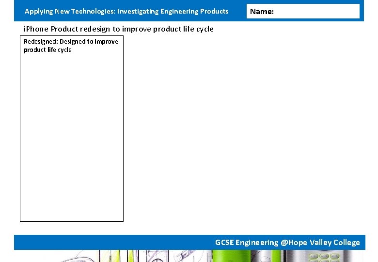 Applying New Technologies: Investigating Engineering Products Name: i. Phone Product redesign to improve product Applying New Technologies: Investigating Engineering Products Name: i. Phone Product redesign to improve product