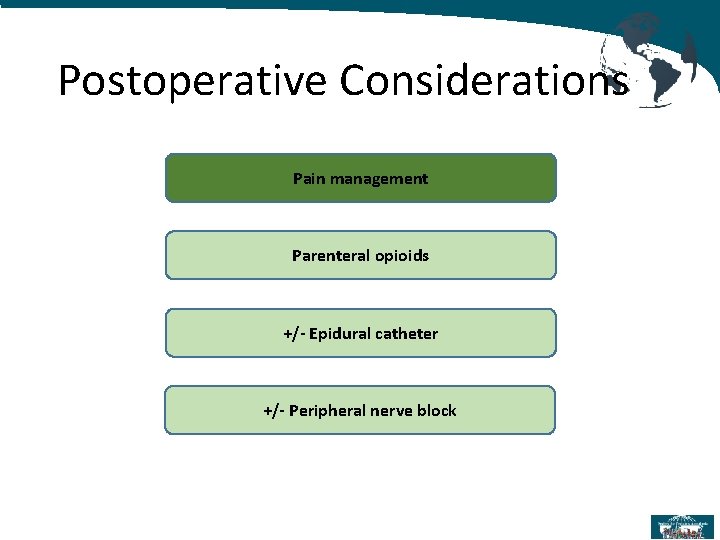 Postoperative Considerations Pain management Parenteral opioids +/- Epidural catheter +/- Peripheral nerve block 