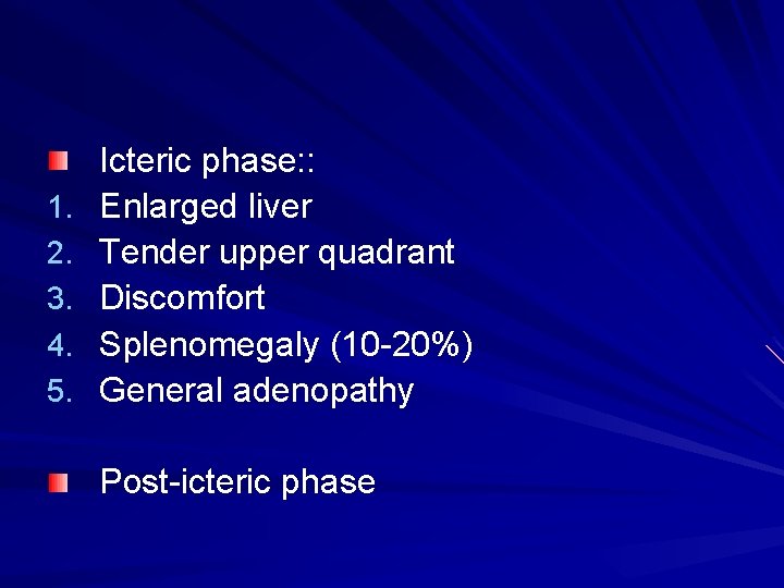 1. 2. 3. 4. 5. Icteric phase: : Enlarged liver Tender upper quadrant Discomfort