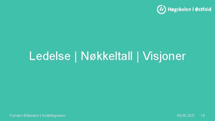 Ledelse | Nøkkeltall | Visjoner Fornavn Etternavn | Avdelingsnavn 09. 2021 16 