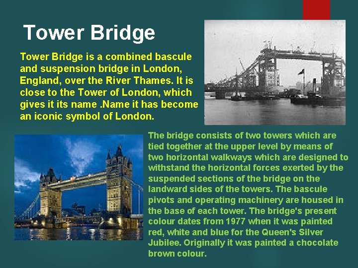 Tower Bridge is a combined bascule and suspension bridge in London, England, over the