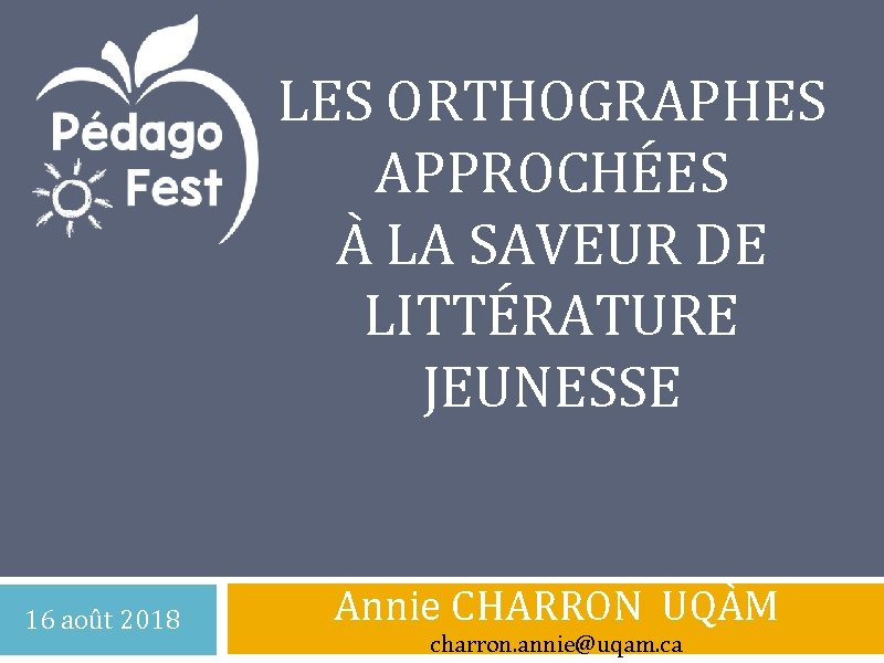 LES ORTHOGRAPHES APPROCHÉES À LA SAVEUR DE LITTÉRATURE JEUNESSE 16 août 2018 Annie CHARRON