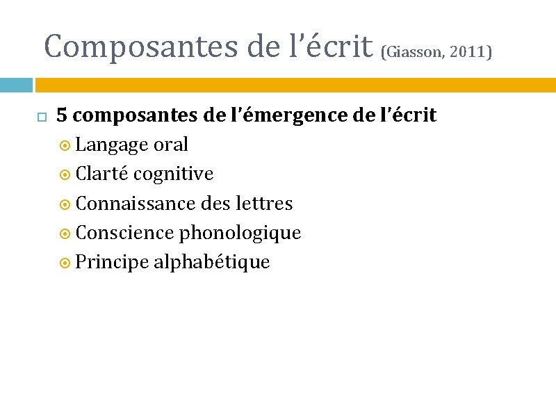 Composantes de l’écrit (Giasson, 2011) 5 composantes de l’émergence de l’écrit Langage oral Clarté