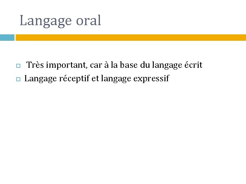 Langage oral Très important, car à la base du langage écrit Langage réceptif et