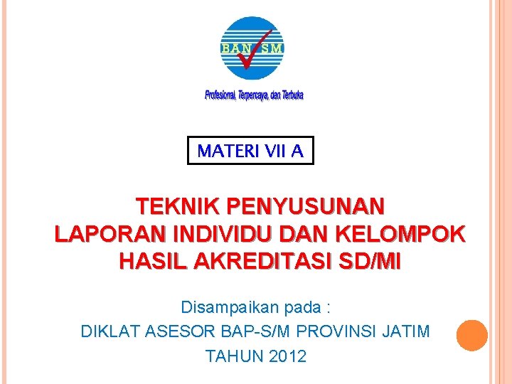 MATERI VII A TEKNIK PENYUSUNAN LAPORAN INDIVIDU DAN KELOMPOK HASIL AKREDITASI SD/MI Disampaikan pada