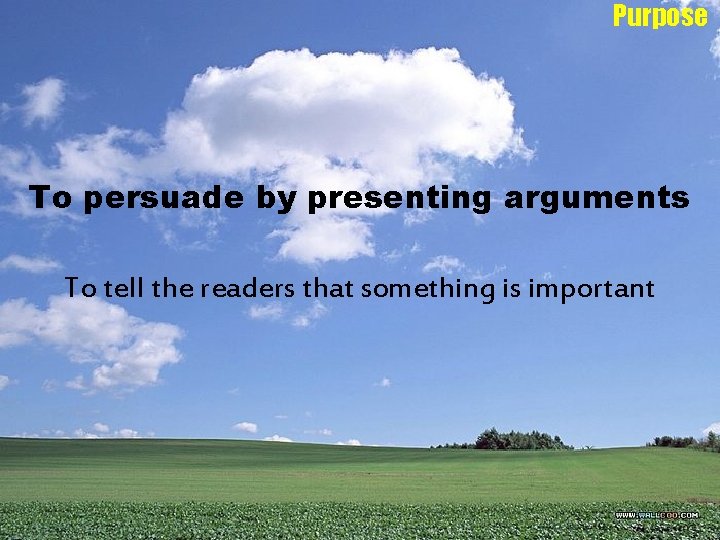 Purpose To persuade by presenting arguments To tell the readers that something is important Purpose To persuade by presenting arguments To tell the readers that something is important