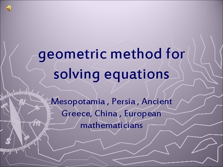 geometric method for solving equations Mesopotamia , Persia , Ancient Greece, China , European