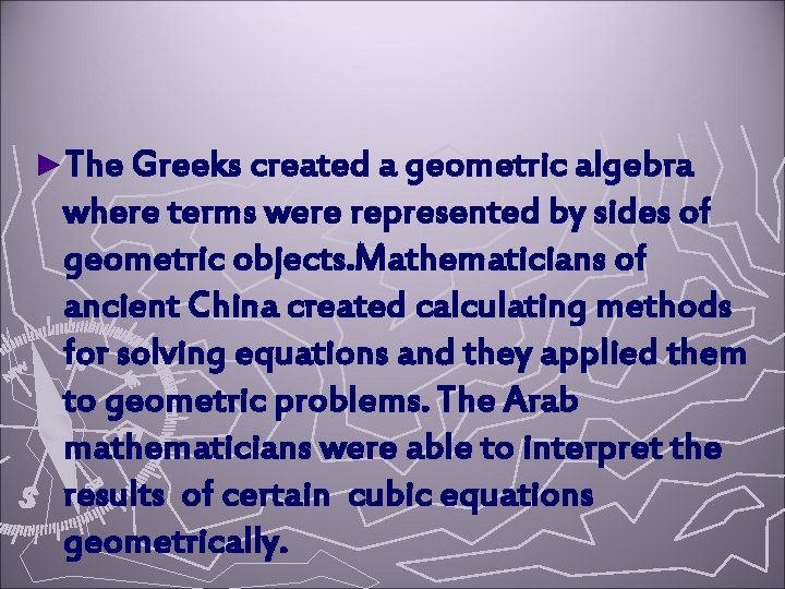 ►The Greeks created a geometric algebra where terms were represented by sides of geometric