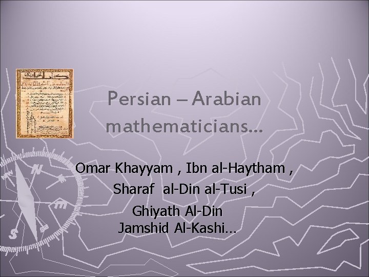 Persian – Arabian mathematicians… Omar Khayyam , Ibn al-Haytham , Sharaf al-Din al-Tusi ,