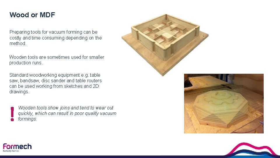 Wood or MDF Preparing tools for vacuum forming can be costly and time consuming