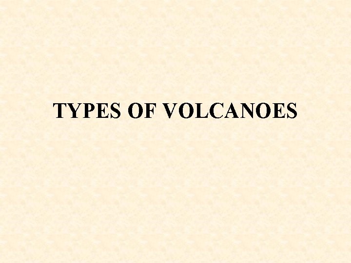 TYPES OF VOLCANOES 