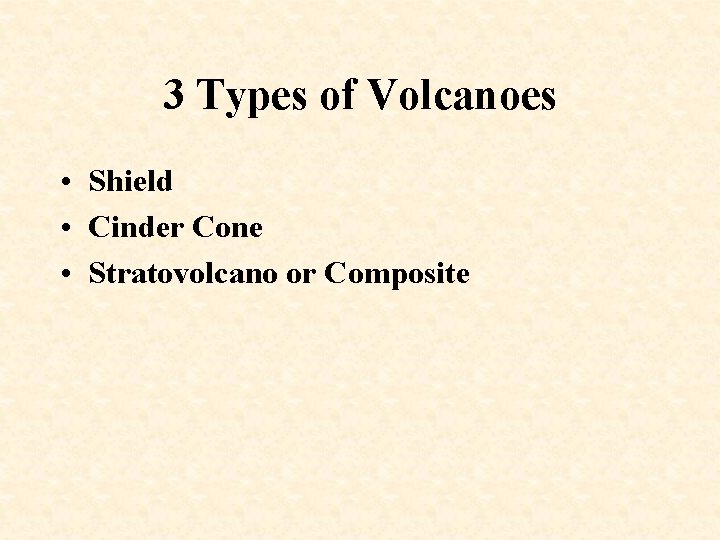 3 Types of Volcanoes • Shield • Cinder Cone • Stratovolcano or Composite 