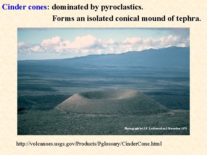 Cinder cones: dominated by pyroclastics. Forms an isolated conical mound of tephra. Photograph by