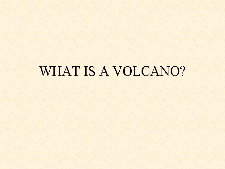 WHAT IS A VOLCANO? 