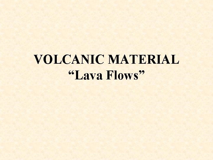 VOLCANIC MATERIAL “Lava Flows” 