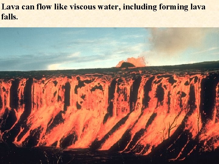 Lava can flow like viscous water, including forming lava falls. 