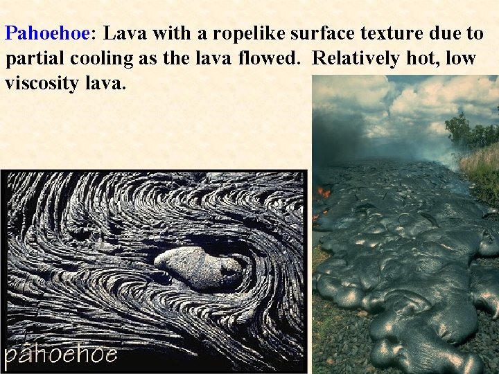 Pahoehoe: Lava with a ropelike surface texture due to partial cooling as the lava