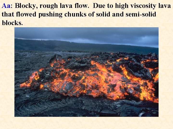 Aa: Blocky, rough lava flow. Due to high viscosity lava that flowed pushing chunks