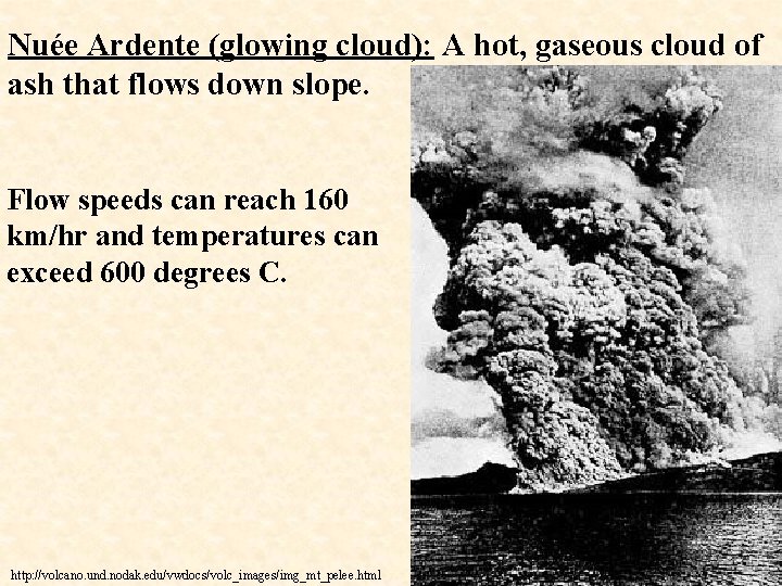 Nuée Ardente (glowing cloud): A hot, gaseous cloud of ash that flows down slope.