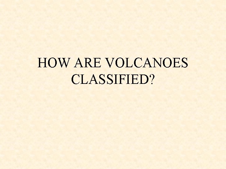 HOW ARE VOLCANOES CLASSIFIED? 