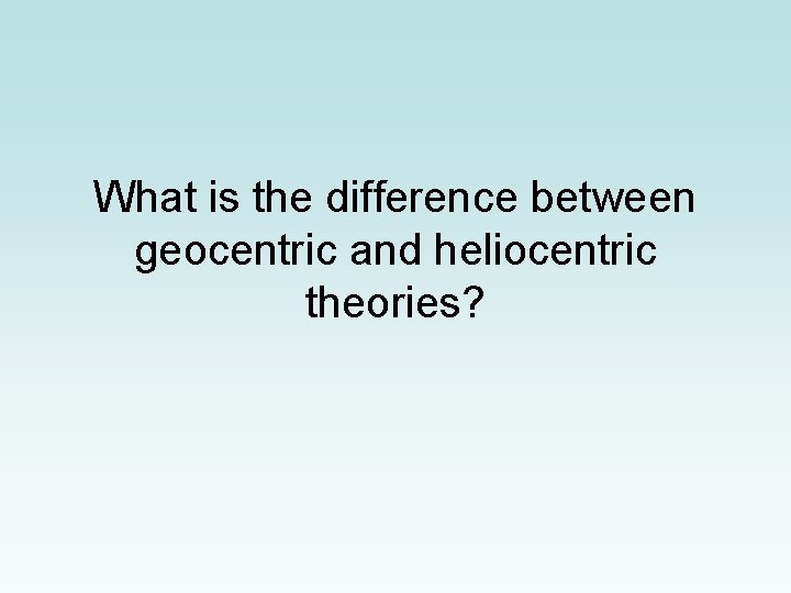 What is the difference between geocentric and heliocentric theories? 