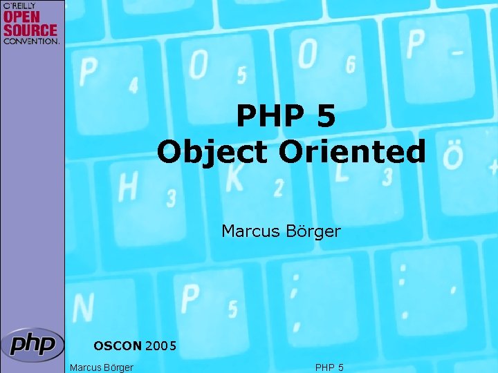 PHP 5 Object Oriented Marcus Börger OSCON 2005 Marcus Börger PHP 5 