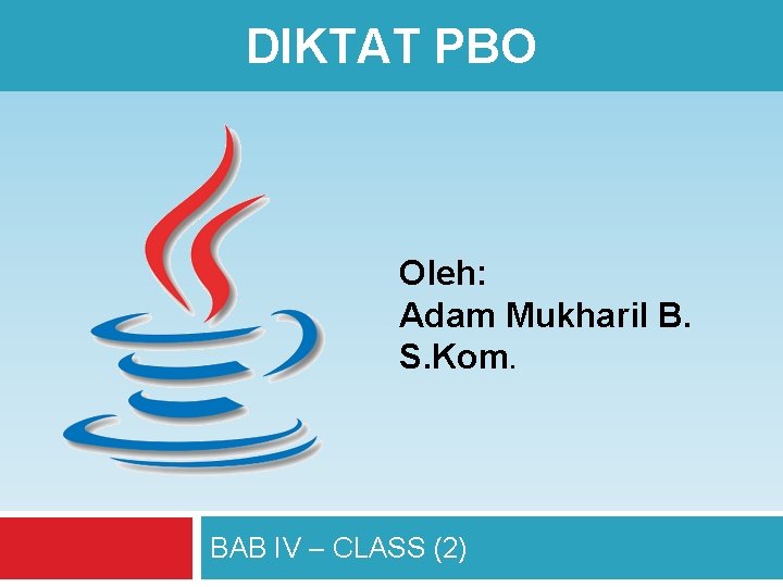 DIKTAT PBO Oleh: Adam Mukharil B. S. Kom. BAB IV – CLASS (2) 