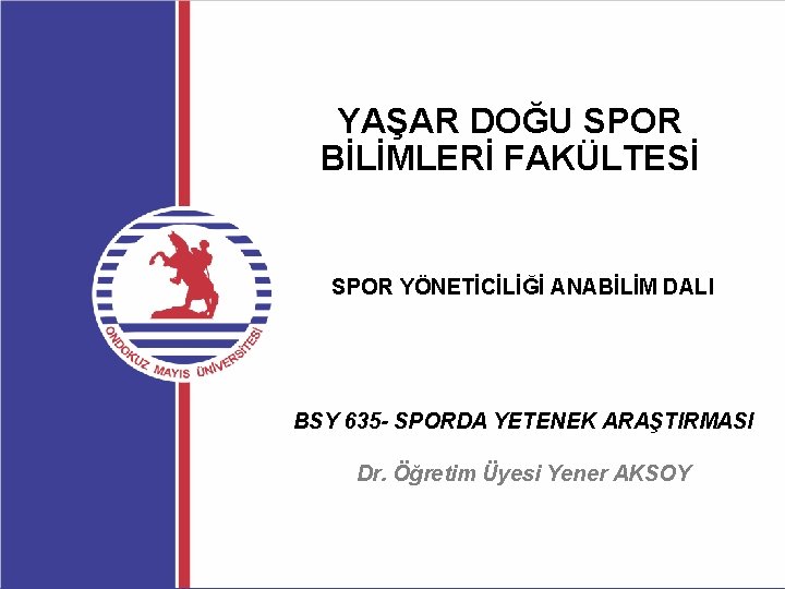 YAŞAR DOĞU SPOR BİLİMLERİ FAKÜLTESİ SPOR YÖNETİCİLİĞİ ANABİLİM DALI BSY 635 - SPORDA YETENEK