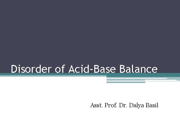 Disorder of Acid-Base Balance Asst. Prof. Dr. Dalya Basil 