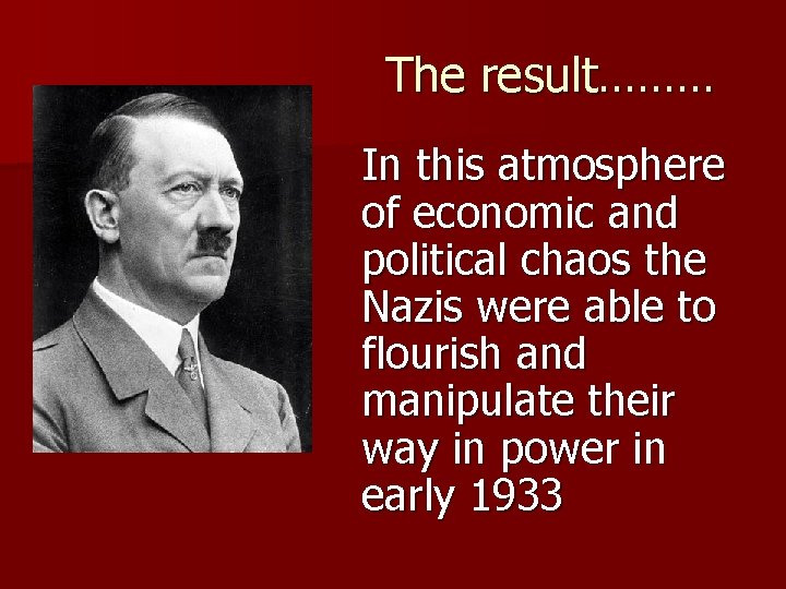 The result……… In this atmosphere of economic and political chaos the Nazis were able