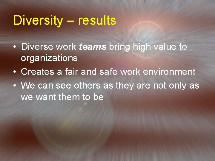 Diversity – results • Diverse work teams bring high value to organizations • Creates