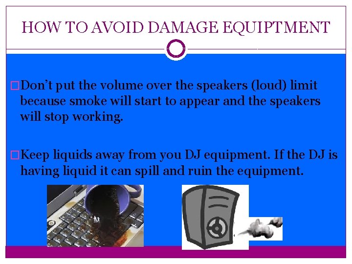 HOW TO AVOID DAMAGE EQUIPTMENT �Don’t put the volume over the speakers (loud) limit
