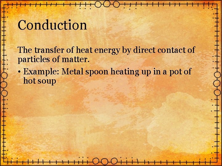 Conduction The transfer of heat energy by direct contact of particles of matter. •