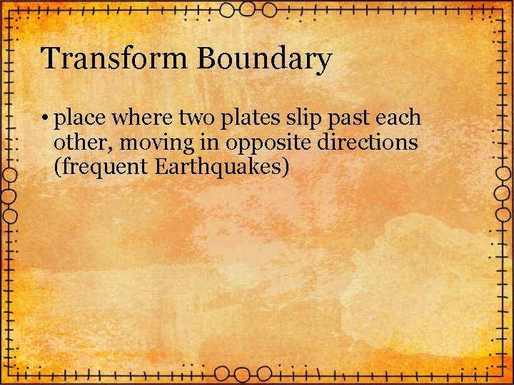 Transform Boundary • place where two plates slip past each other, moving in opposite