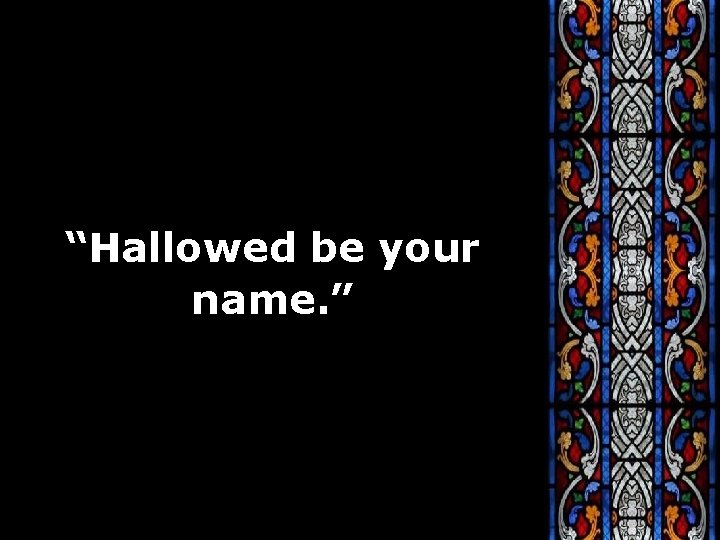 “Hallowed be your name. ” 