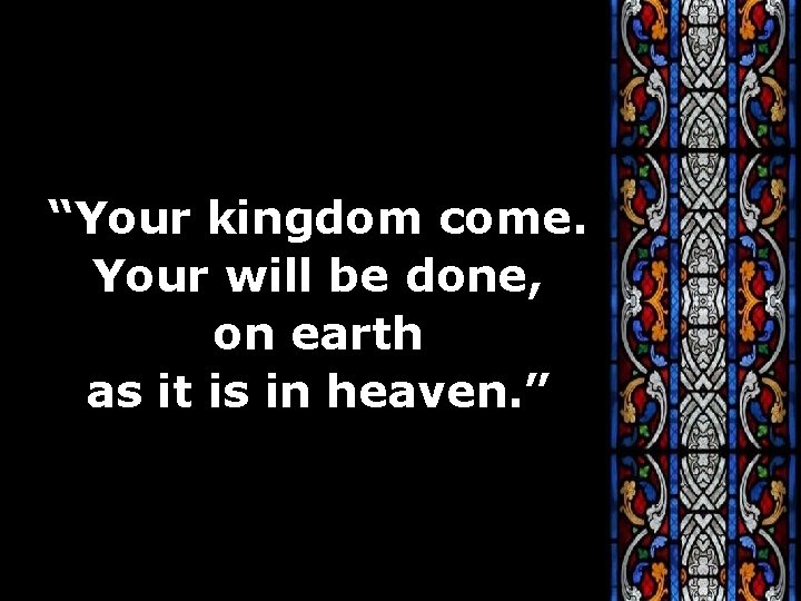 “Your kingdom come. Your will be done, on earth as it is in heaven.