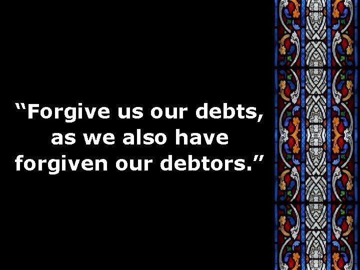 “Forgive us our debts, as we also have forgiven our debtors. ” 