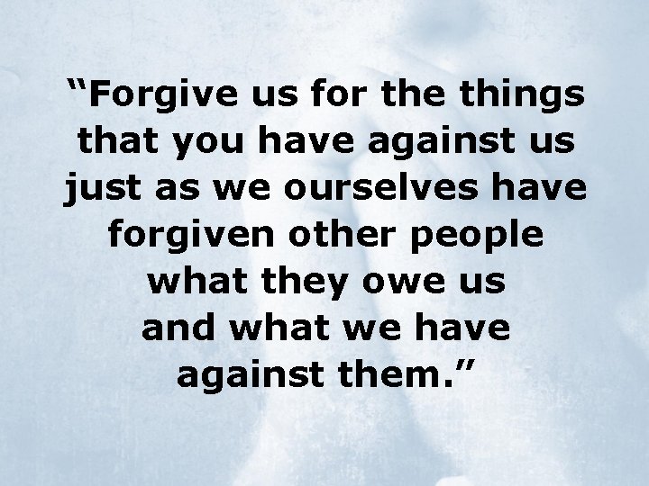 “Forgive us for the things that you have against us just as we ourselves