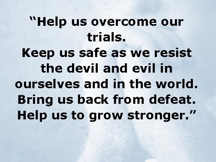 “Help us overcome our trials. Keep us safe as we resist the devil and