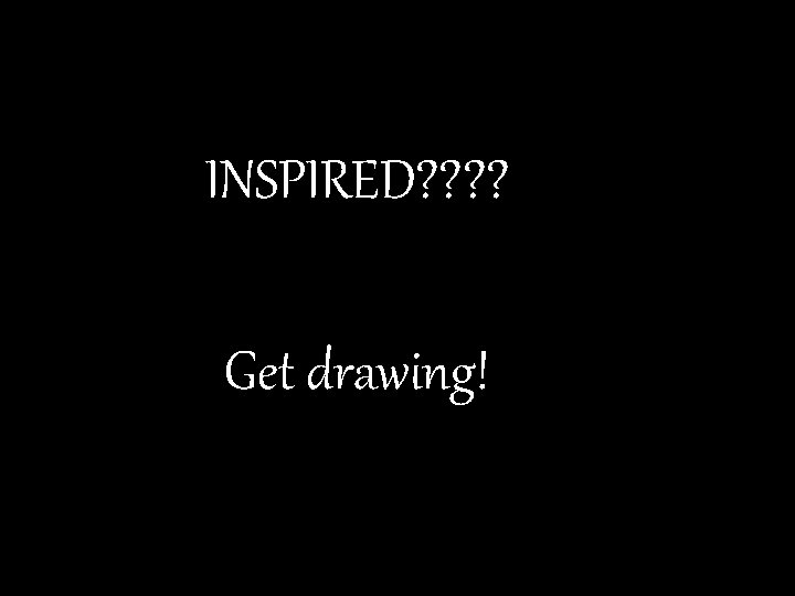 INSPIRED? ? Get drawing! 