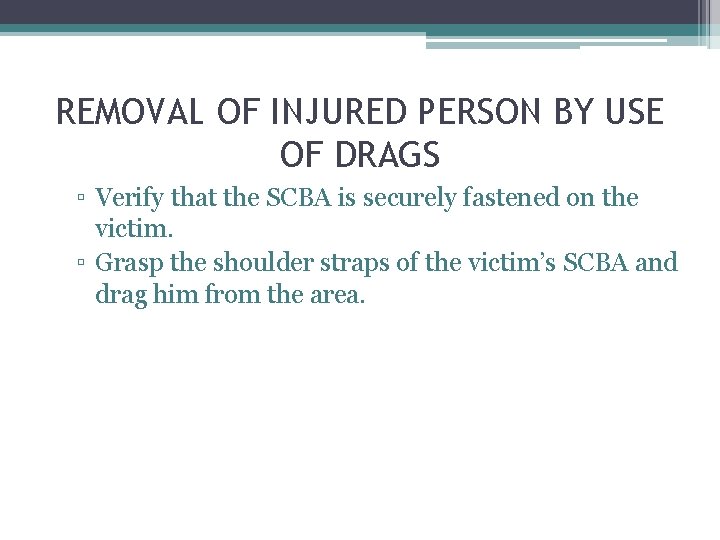 REMOVAL OF INJURED PERSON BY USE OF DRAGS ▫ Verify that the SCBA is